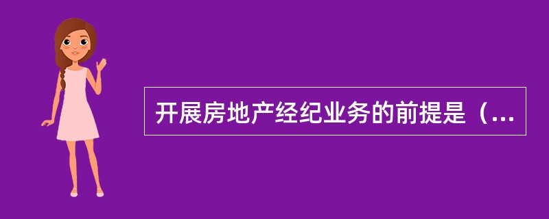 开展房地产经纪业务的前提是（）。