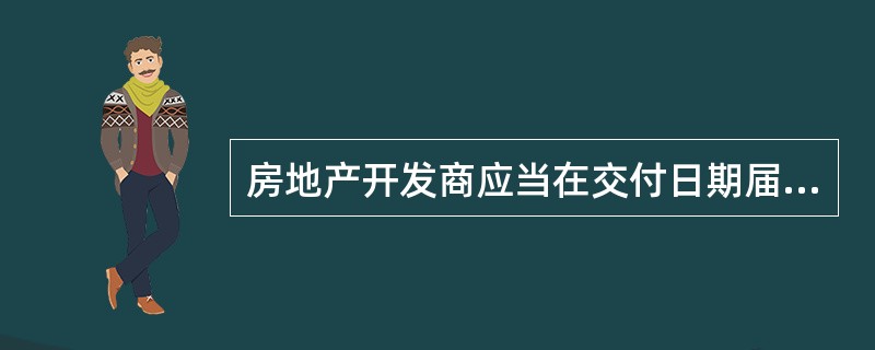 房地产开发商应当在交付日期届满前不少于（）内，将查验房屋的时间、办理交付手续的时间地点以及应当携带的证件材料以书面通知的方式送达买受人。