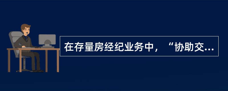 在存量房经纪业务中，“协助交易达成”环节的主要工作包括（）。