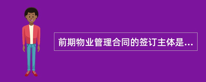 前期物业管理合同的签订主体是（）。