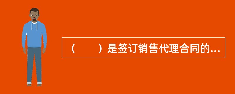 （　　）是签订销售代理合同的重要前提。