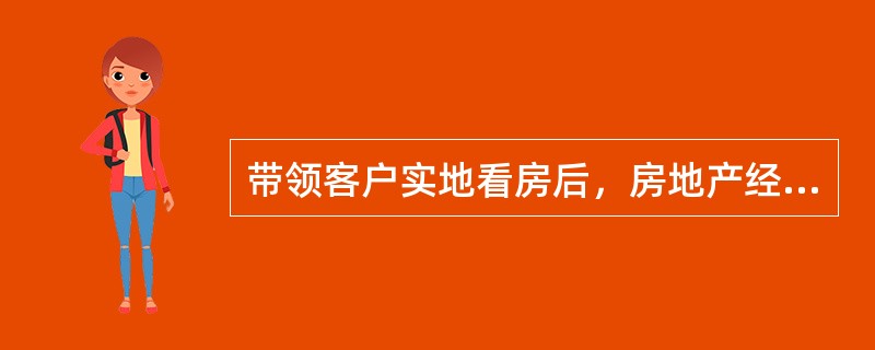 带领客户实地看房后，房地产经纪人员应当（　）。