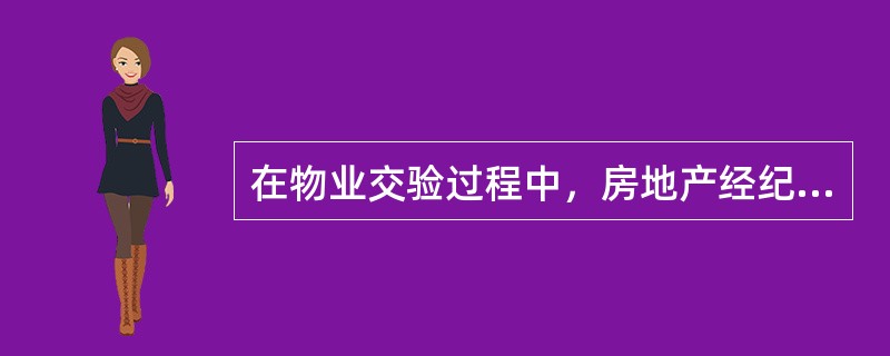 在物业交验过程中，房地产经纪人应该做的工作是（　）。