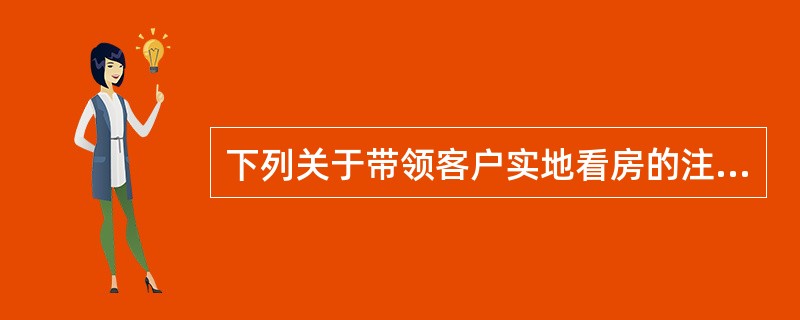 下列关于带领客户实地看房的注意事项的表述中，错误的有（　　）。