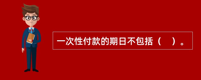 一次性付款的期日不包括（　）。