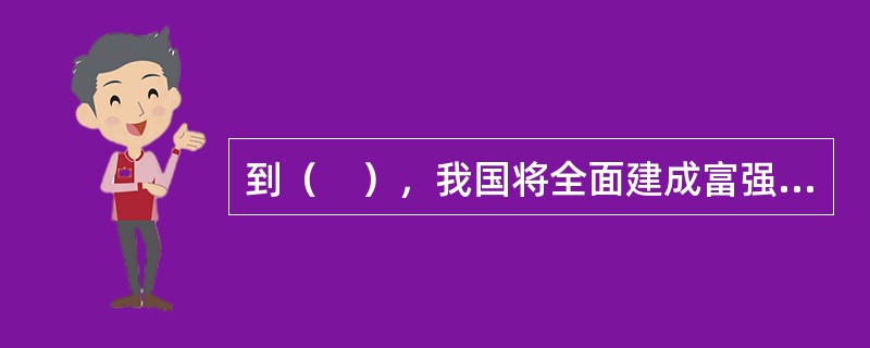 到（　），我国将全面建成富强民主文明和谐美丽的社会主义现代化强国。