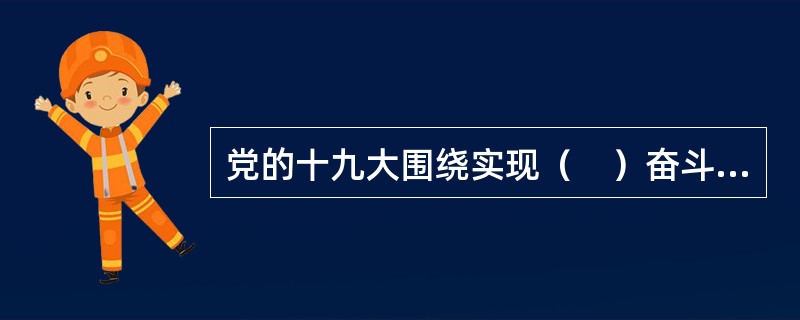党的十九大围绕实现（　）奋斗目标，对经济建设、政治建设、文化建设、社会建设、生态文明建设等作出战略部署。