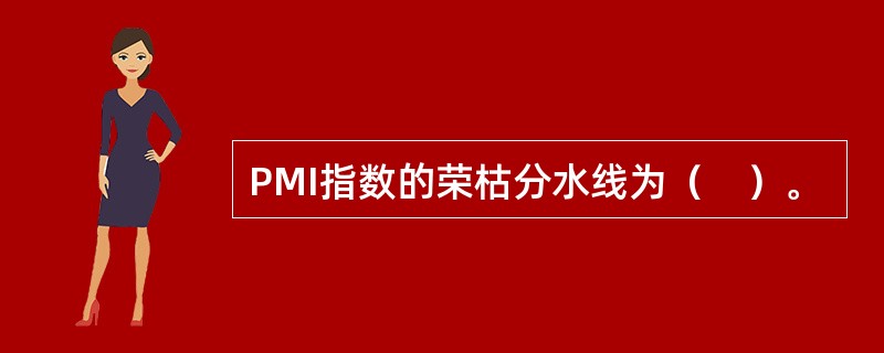 PMI指数的荣枯分水线为（　）。