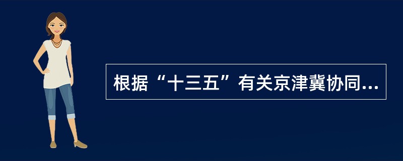 根据“十三五”有关京津冀协同发展的规划纲要，下列有关“推动公共服务共建共享”任务的表述，错误的是（　）。