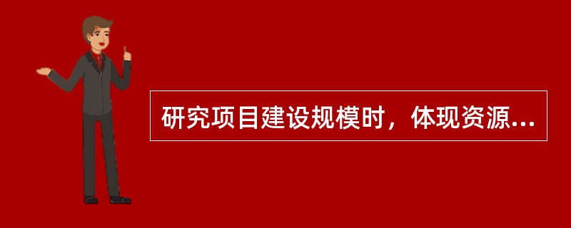 研究项目建设规模时，体现资源利用合理性的原则不包括（　）。