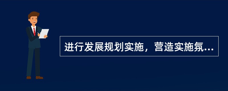 进行发展规划实施，营造实施氛围体现在（　）。