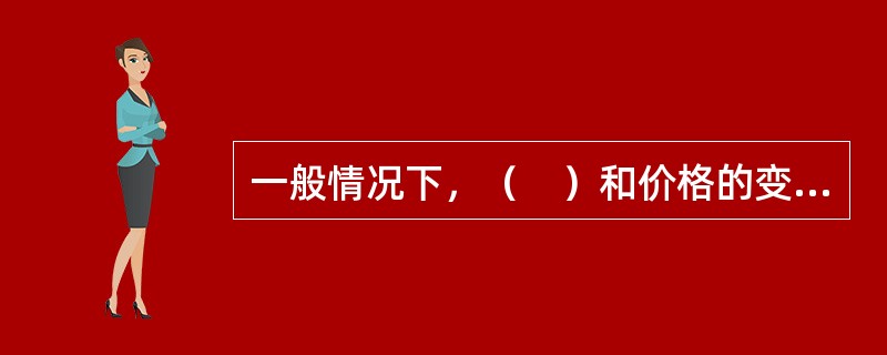 一般情况下，（　）和价格的变动呈反方向变化；（　）和市场价格呈正方向关系变化。