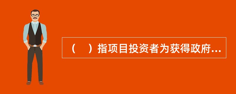 （　）指项目投资者为获得政府资金支持、财政专项资金（简称专项资金）支持、国际金融组织或者外国政府贷款而编制的报告。