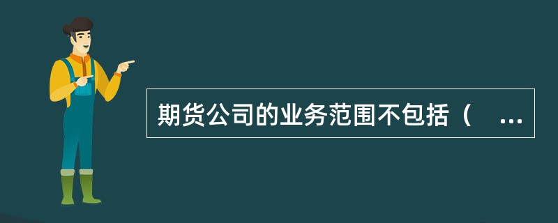 期货公司的业务范围不包括（　　）。