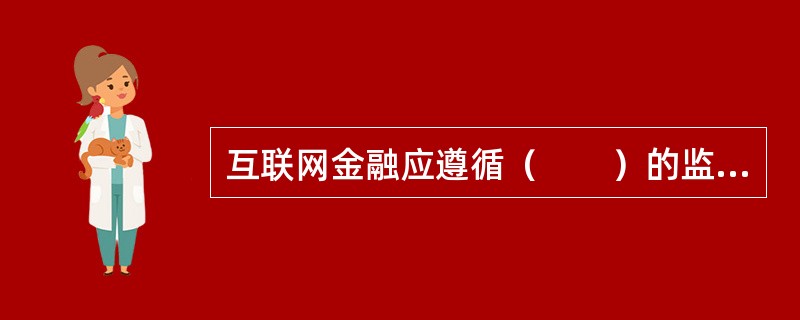 互联网金融应遵循（　　）的监管原则。