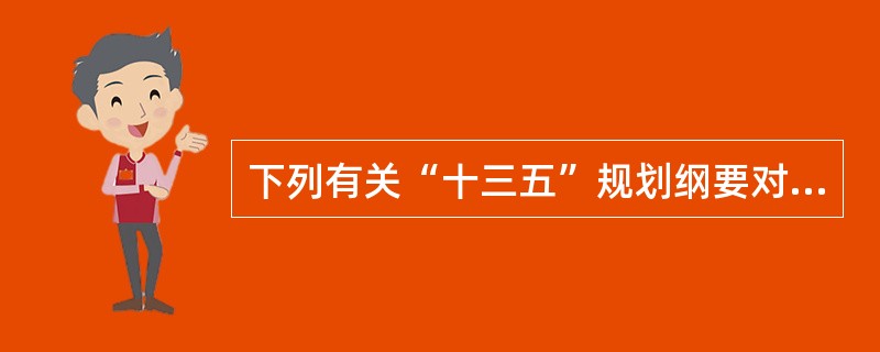 下列有关“十三五”规划纲要对西部大开发主要任务的表述，错误的是（　）。