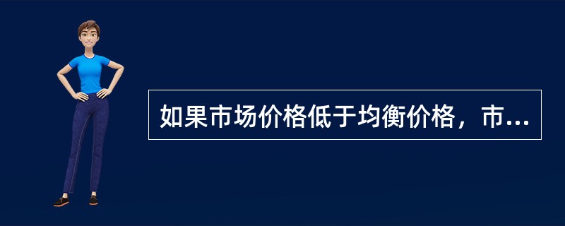 如果市场价格低于均衡价格，市场上会出现（　）。