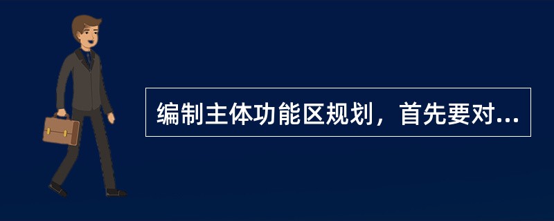 编制主体功能区规划，首先要对（　）进行客观分析评价。