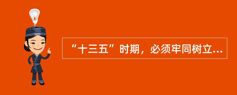 “十三五”时期，必须牢同树立的发展理念是（　　）