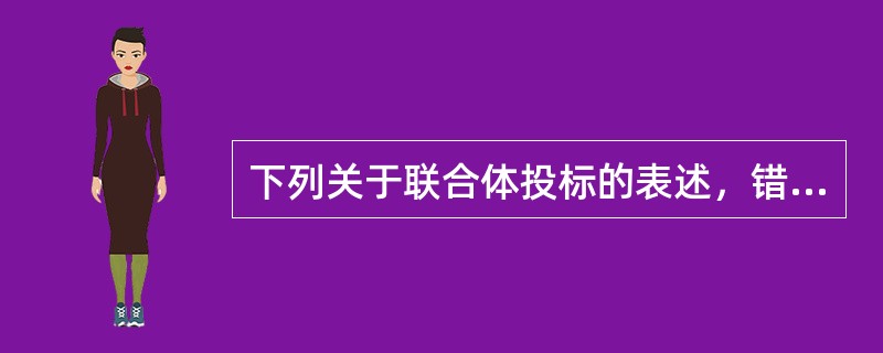 下列关于联合体投标的表述，错误的有（　）。