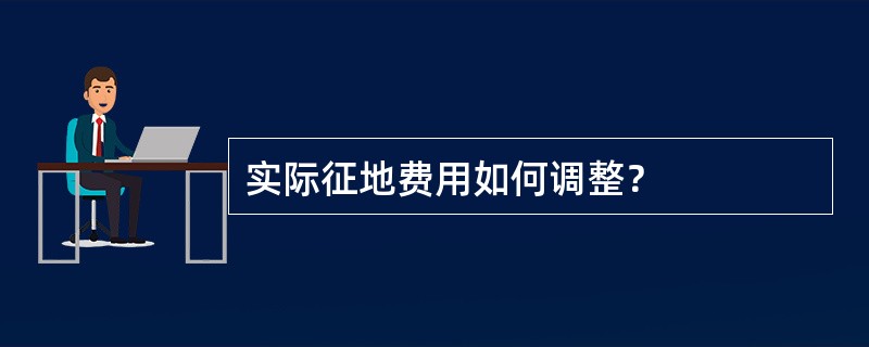 实际征地费用如何调整？