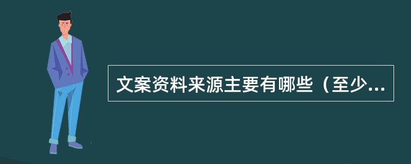 文案资料来源主要有哪些（至少写出五条）？