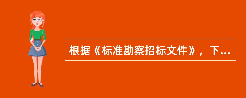 根据《标准勘察招标文件》，下列说法错误的有（　）。