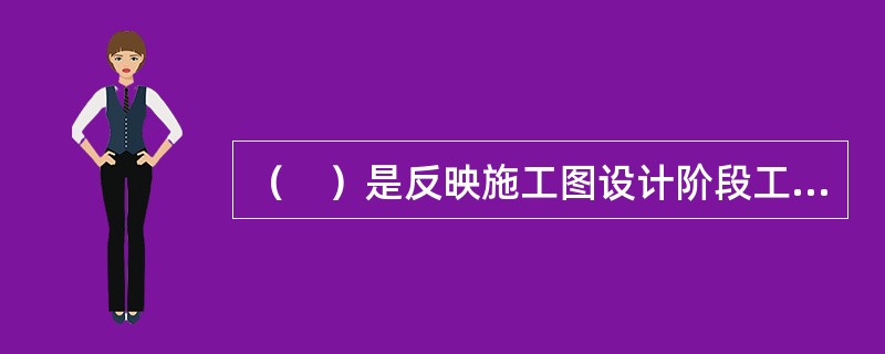 （　）是反映施工图设计阶段工程项目投资总额的造价文件，是施工图预算文件的主要组成部分。