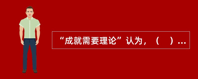 “成就需要理论”认为，（　）是最重要的“需要”。