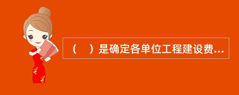 （　）是确定各单位工程建设费用的文件，它是根据初步设计或扩大初步设计图纸和概算定额或概算指标以及市场价格信息等资料编制而成的。