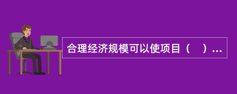 合理经济规模可以使项目（　）。（2013年真题）