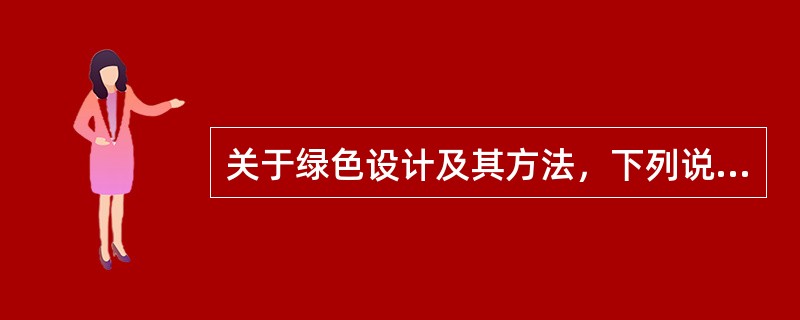 关于绿色设计及其方法，下列说法正确的有（　　）。