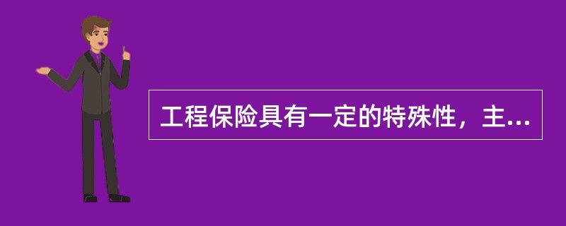 工程保险具有一定的特殊性，主要表现为（　）。