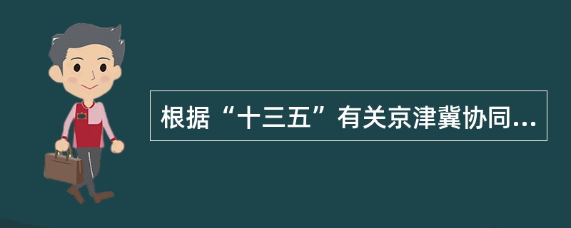 根据“十三五”有关京津冀协同发展的规划纲要，下列有关“推动公共服务共建共享”任务的表述，错误的是（　）。