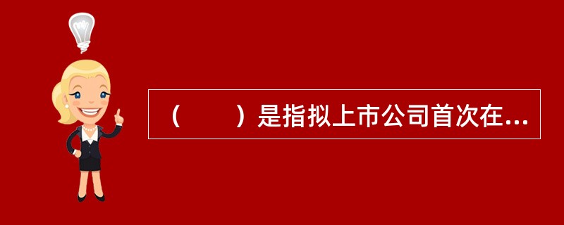 （　　）是指拟上市公司首次在证券市场公开发行股票募集资金并上市的行为。