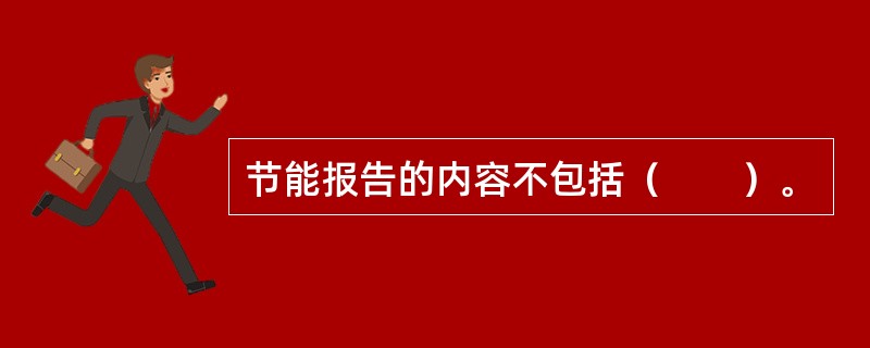 节能报告的内容不包括（　　）。