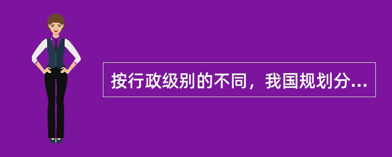 按行政级别的不同，我国规划分为（　　）。