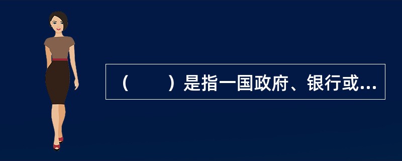 （　　）是指一国政府、银行或者国际金融组织向第三国政府、银行、自然人或法人提供信贷资金。