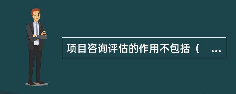 项目咨询评估的作用不包括（　　）。