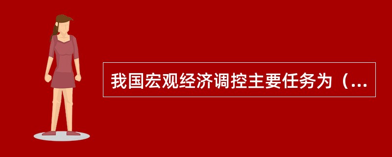 我国宏观经济调控主要任务为（　　）。