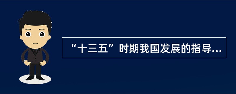 “十三五”时期我国发展的指导思想包括（　　）。