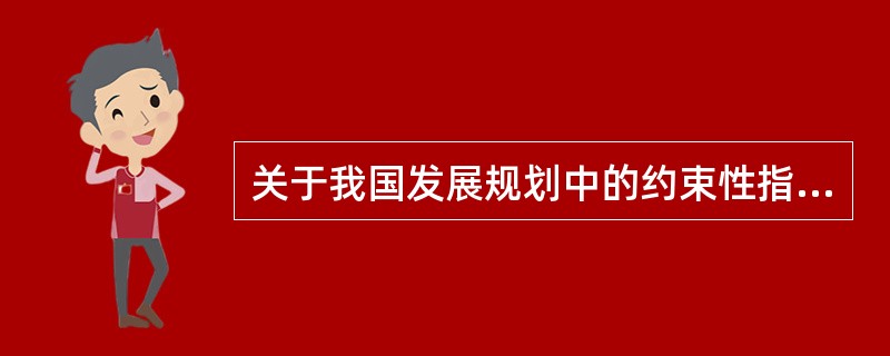 关于我国发展规划中的约束性指标的说法，正确的是（　　）。