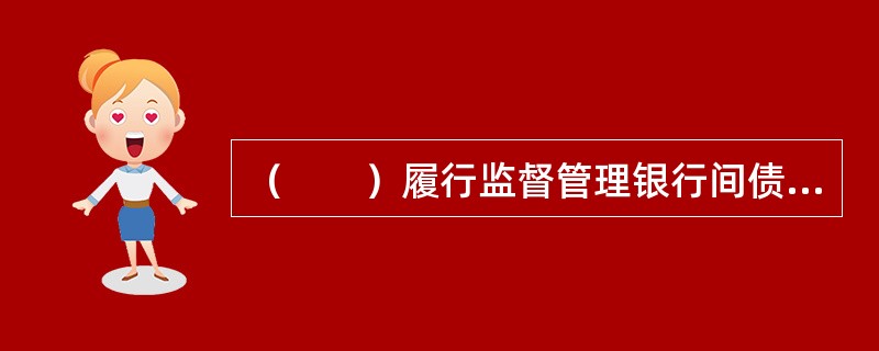 （　　）履行监督管理银行间债券市场的职能。
