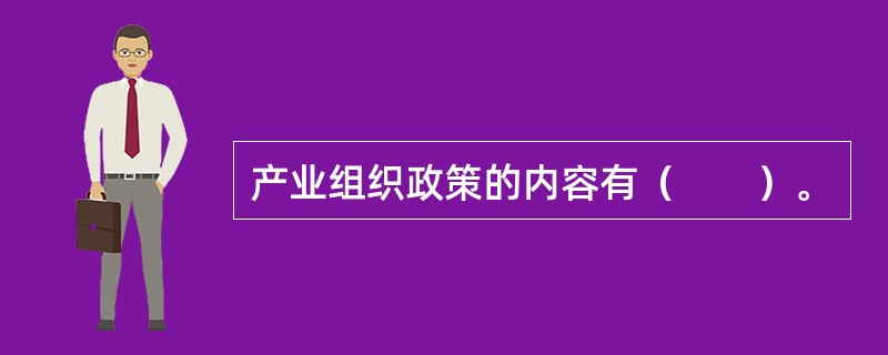 产业组织政策的内容有（　　）。