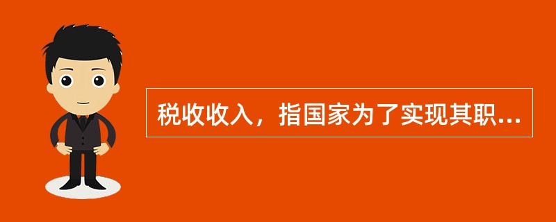 税收收入，指国家为了实现其职能，凭借（　　）取得的财政收入。