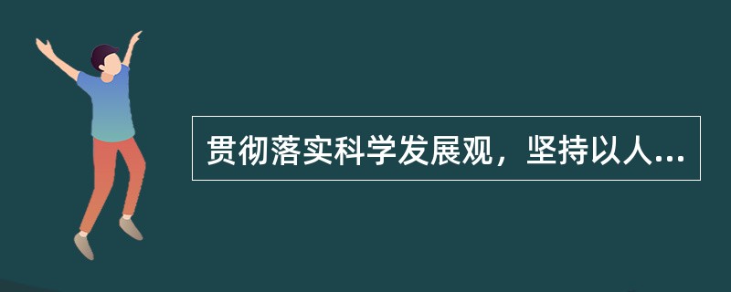 贯彻落实科学发展观，坚持以人为本，要做到（　　）。