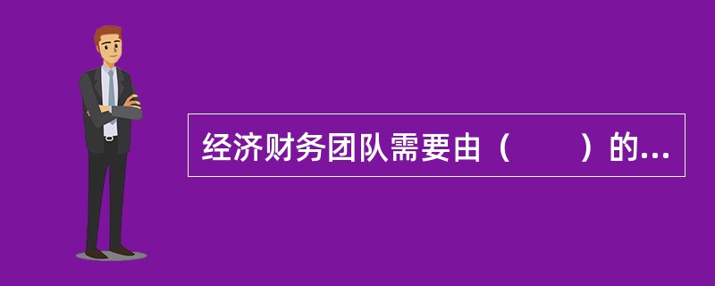 经济财务团队需要由（　　）的专业人员组成。