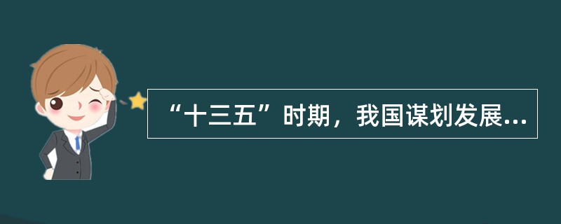 “十三五”时期，我国谋划发展的基本依据是（　　）。