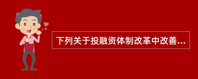 下列关于投融资体制改革中改善企业投资管理的说法，错误的是（　　）。