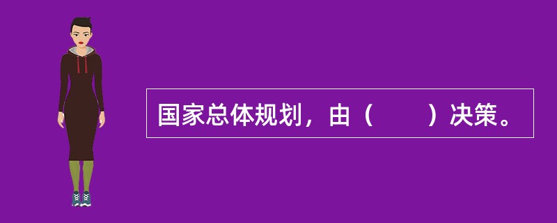 国家总体规划，由（　　）决策。